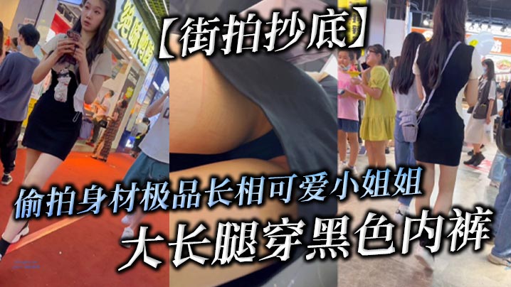 街拍抄底偷拍身材极品长相可爱小姐姐大长腿穿黑色内裤.